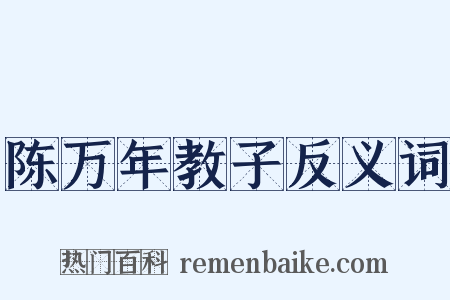 陈万年教子反义词是什么意思的图片